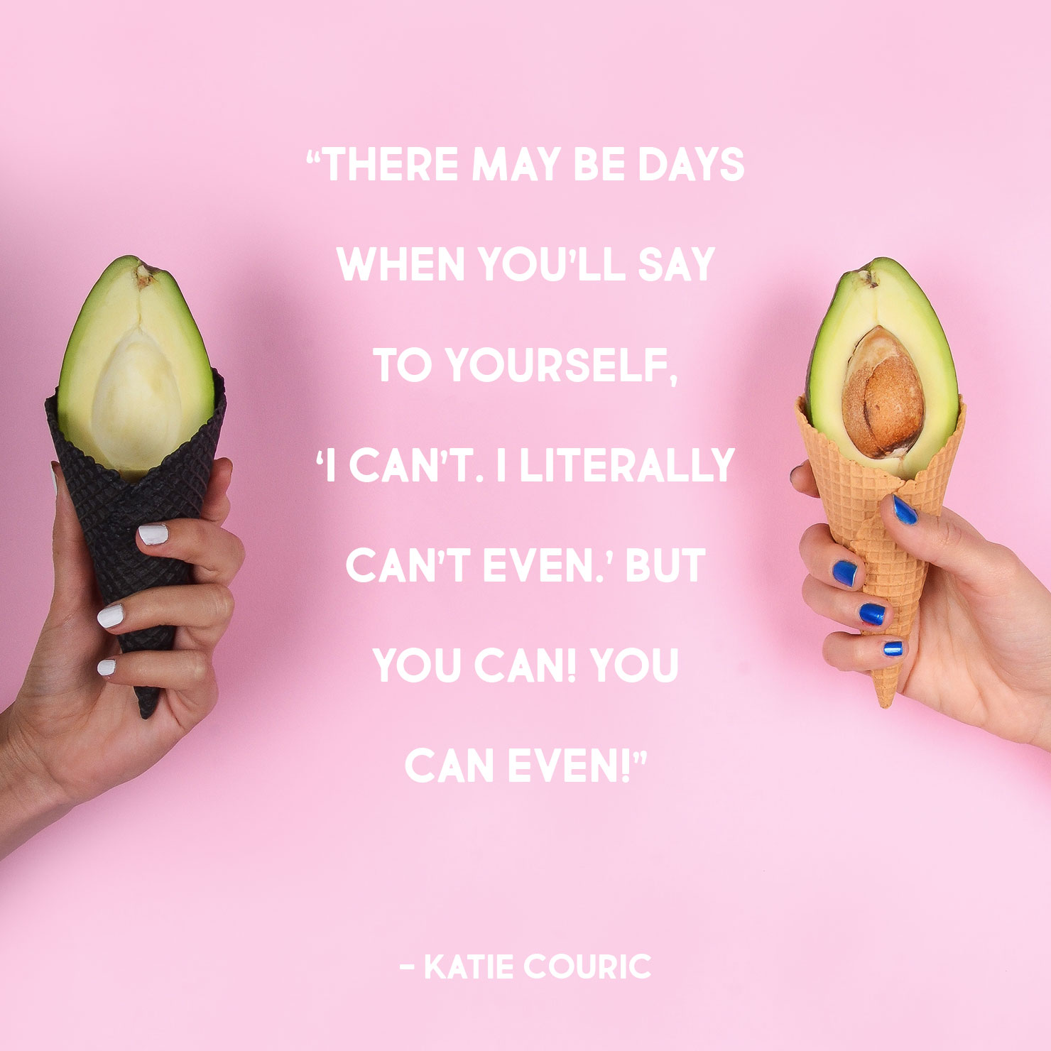 funny graduation quote: There may be days when you'll say to yourself 'I can't, I literally can't even' but you can! you can even! - Katie Couric