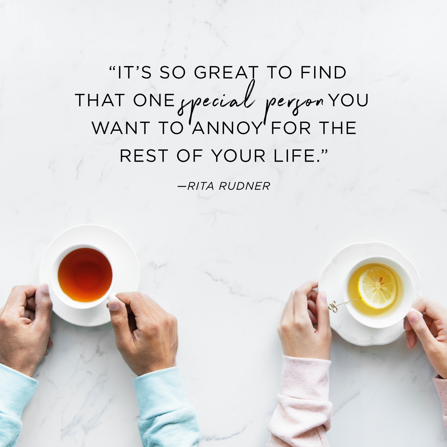 Quote above background image: It’s so great to find that one special person you want to annoy for the rest of your life. - Rita Rudner
