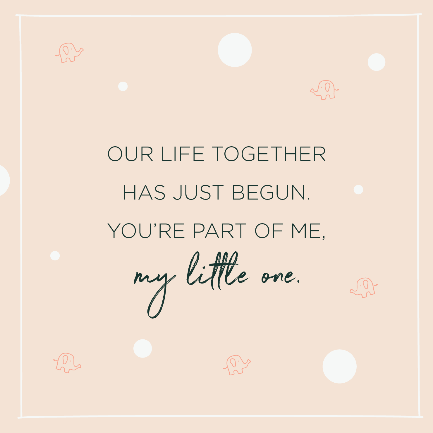 Quote above background image: 'I loved you from the very start. You stole my breath, embraced my heart. Our life together has just begun. You’re part of me, my little one. '
