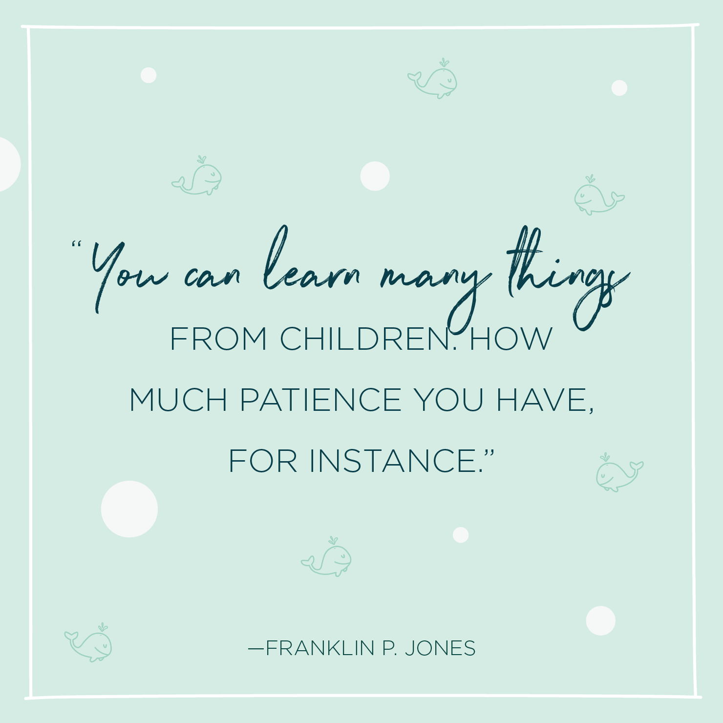 Quote above background image: 'You can learn many things from children. How much patience you have, for instance. -Franklin P. Jones '