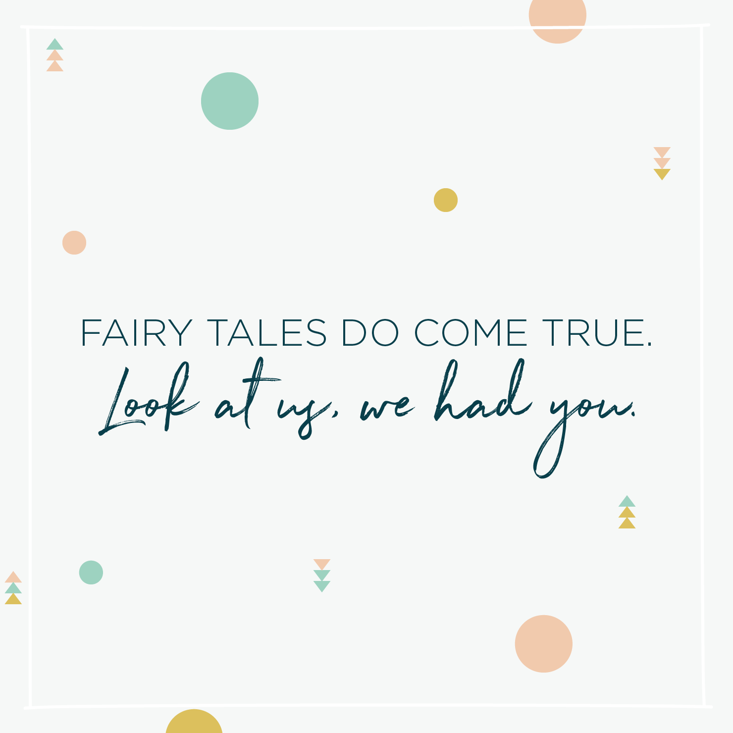 Quote above background image: 'Fairy tales do come true. Look at us, we had you. '